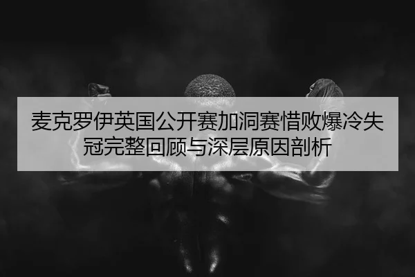 麦克罗伊英国公开赛加洞赛惜败爆冷失冠完整回顾与深层原因剖析