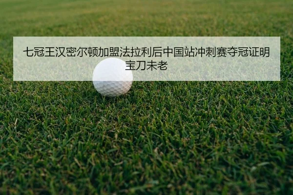 七冠王汉密尔顿加盟法拉利后中国站冲刺赛夺冠证明宝刀未老